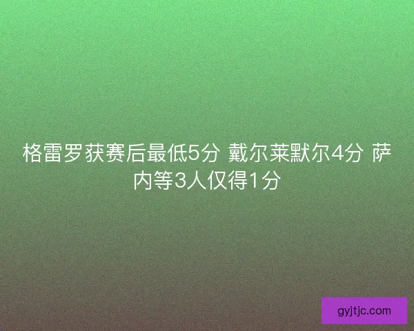 格雷罗获赛后最低5分 戴尔莱默尔4分 萨内等3人仅得1分