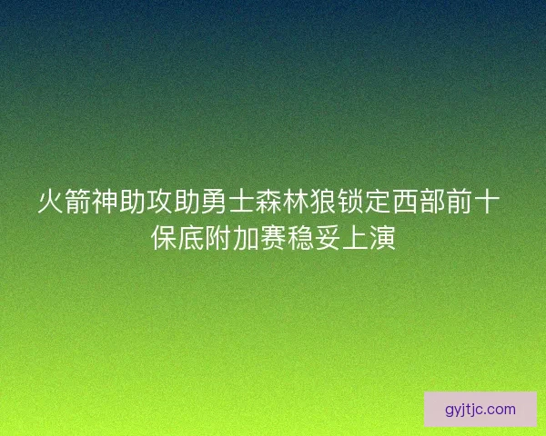 火箭神助攻助勇士森林狼锁定西部前十 保底附加赛稳妥上演