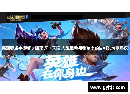 英雄联盟手游赛季结束时间来临 大型更新与新赛季预告引发玩家热议
