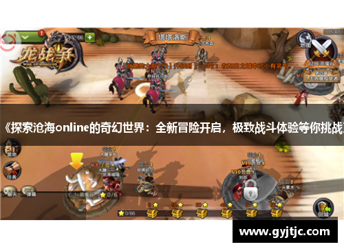 《探索沧海online的奇幻世界：全新冒险开启，极致战斗体验等你挑战》