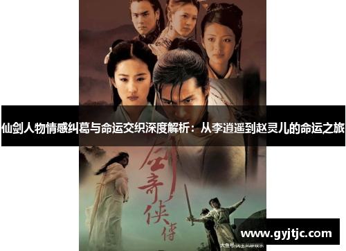 仙剑人物情感纠葛与命运交织深度解析：从李逍遥到赵灵儿的命运之旅